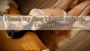 nhanh tay đăng ký hb88 code trải nghiệm