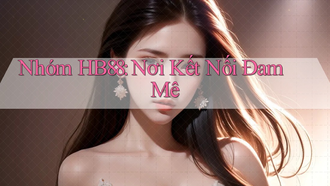 Nhóm HB88: Nơi Kết Nối Đam Mê Nhóm HB88: Nơi Kết Nối Đam Mê