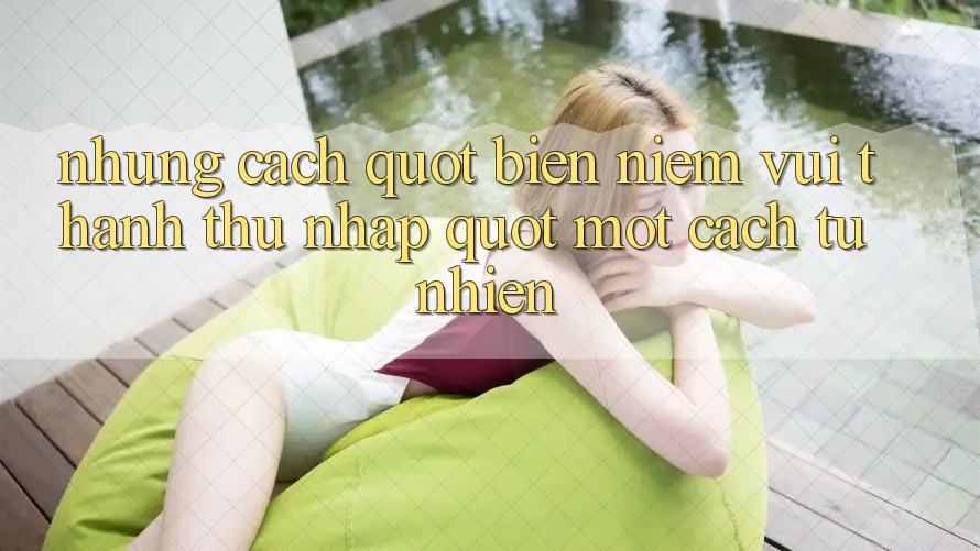Những Cách " Biến Niềm Vui Thành Thu Nhập" Một Cách Tự Nhiên Những Cách " Biến Niềm Vui Thành Thu Nhập" Một Cách Tự Nhiên