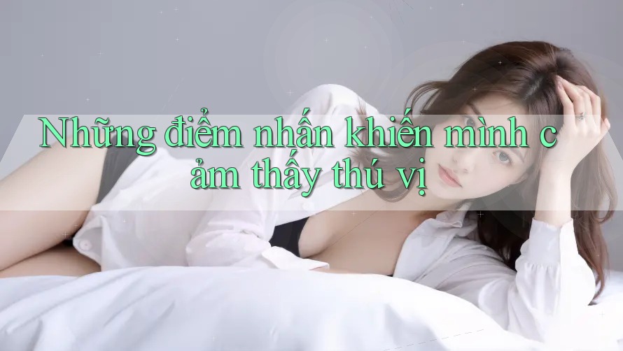 Những điểm nhấn khiến mình cảm thấy thú vị