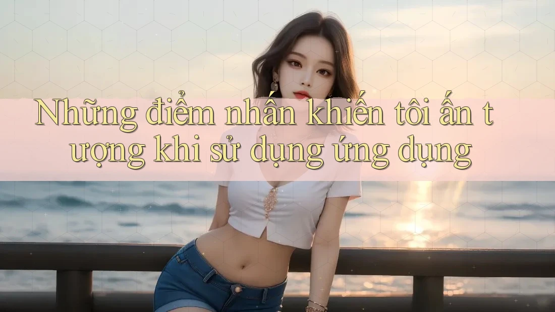 Những điểm nhấn khiến tôi ấn tượng khi sử dụng ứng dụng