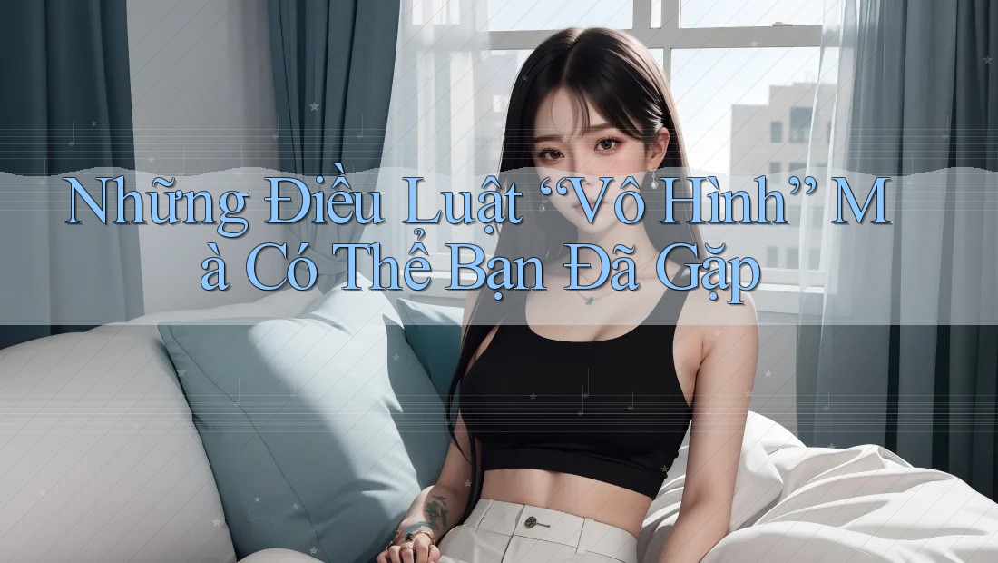 Những Điều Luật “Vô Hình” Mà Có Thể Bạn Đã Gặp Những Điều Luật “Vô Hình” Mà Có Thể Bạn Đã Gặp