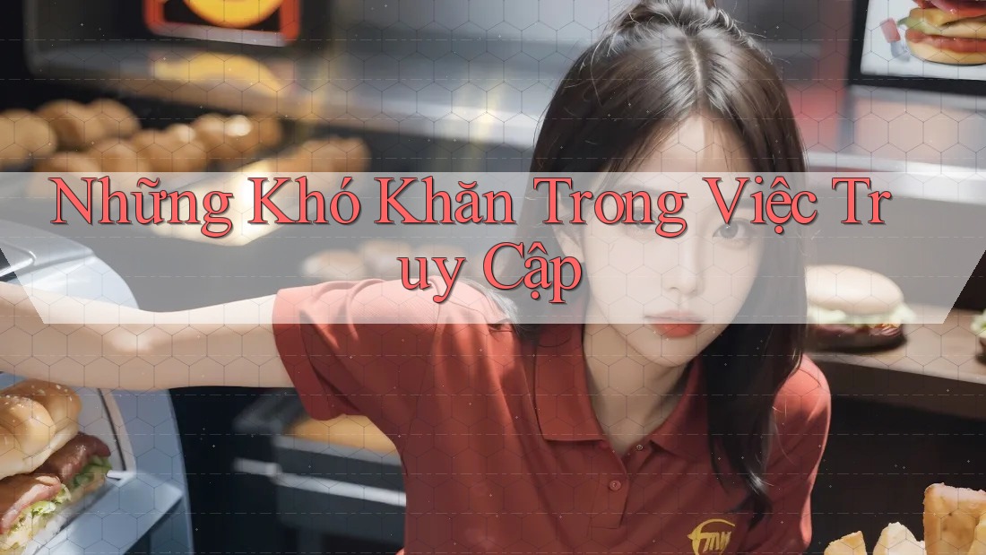 Những Khó Khăn Trong Việc Truy Cập