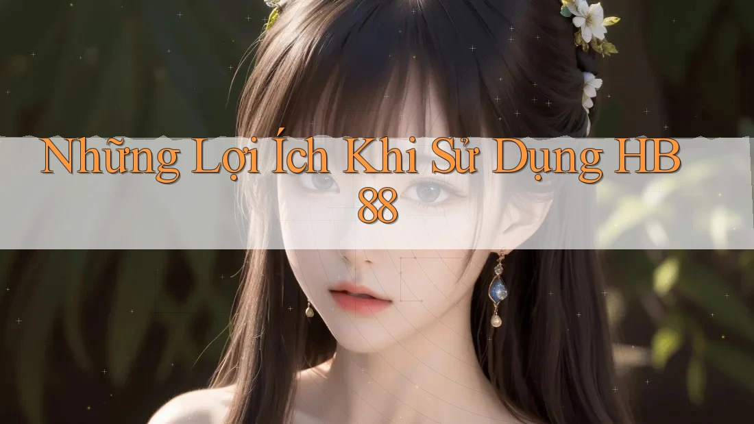 Những Lợi Ích Khi Sử Dụng HB88 Những Lợi Ích Khi Sử Dụng HB88