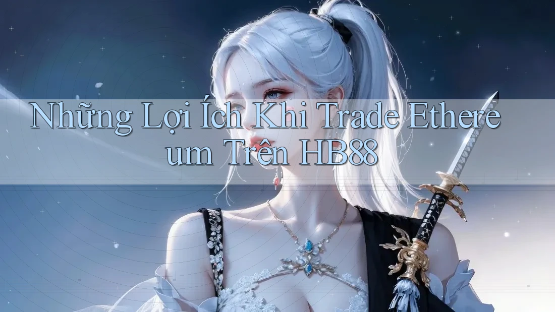 Những Lợi Ích Khi Trade Ethereum Trên HB88