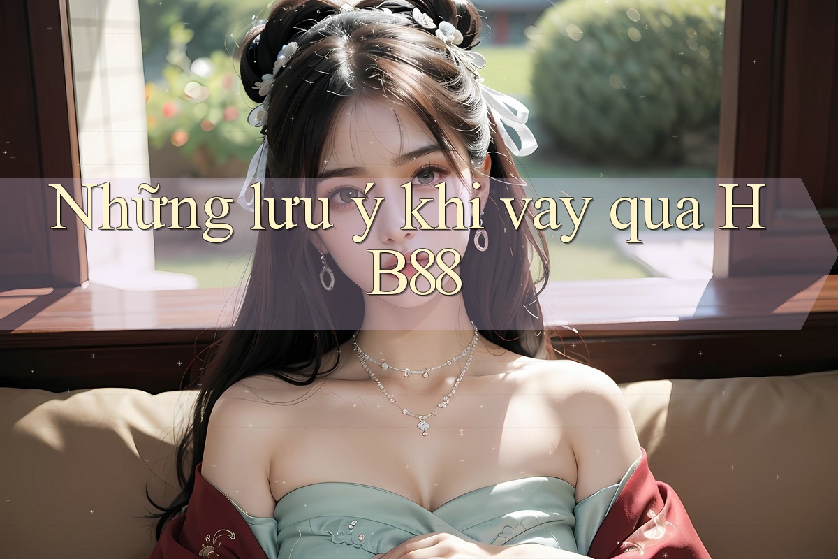 Những lưu ý khi vay qua HB88