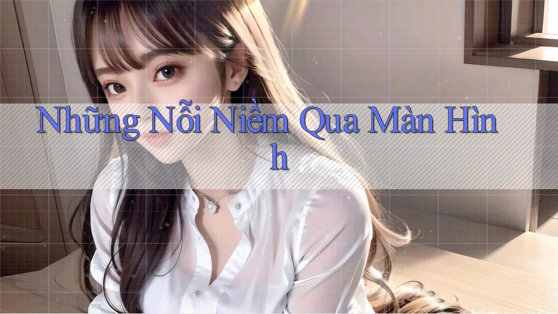 Những Nỗi Niềm Qua Màn Hình Những Nỗi Niềm Qua Màn Hình