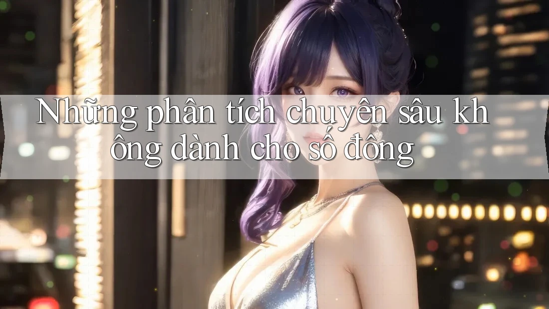 Những phân tích chuyên sâu không dành cho số đông Những phân tích chuyên sâu không dành cho số đông