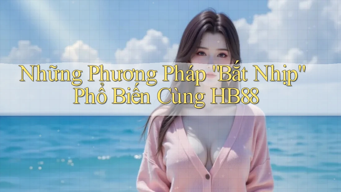 Những Phương Pháp “Bắt Nhịp” Phổ Biến Cùng HB88
