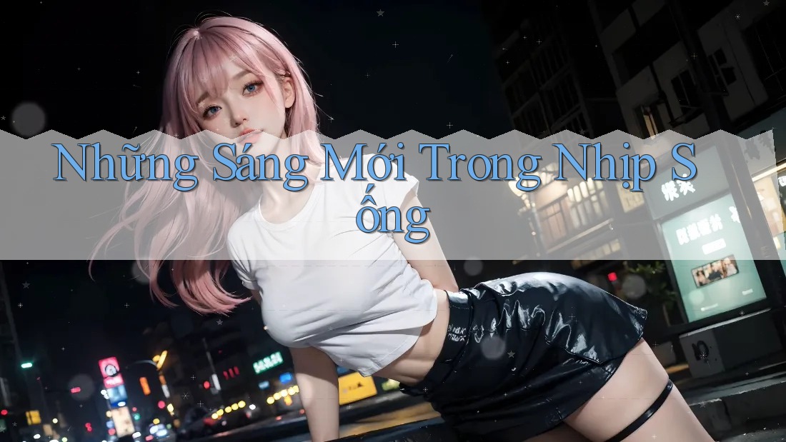 Những Sáng Mới Trong Nhịp Sống
