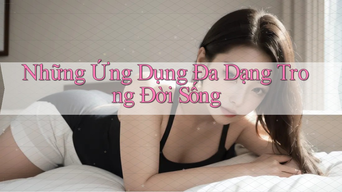 Những Ứng Dụng Đa Dạng Trong Đời Sống Những Ứng Dụng Đa Dạng Trong Đời Sống