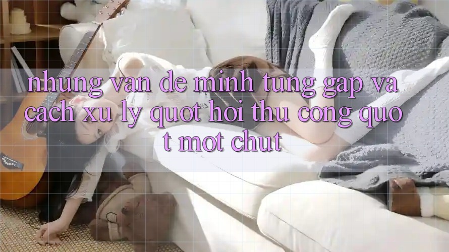 Những vấn đề mình từng gặp và cách xử lý " hơi thủ công" một chút Những vấn đề mình từng gặp và cách xử lý " hơi thủ công" một chút