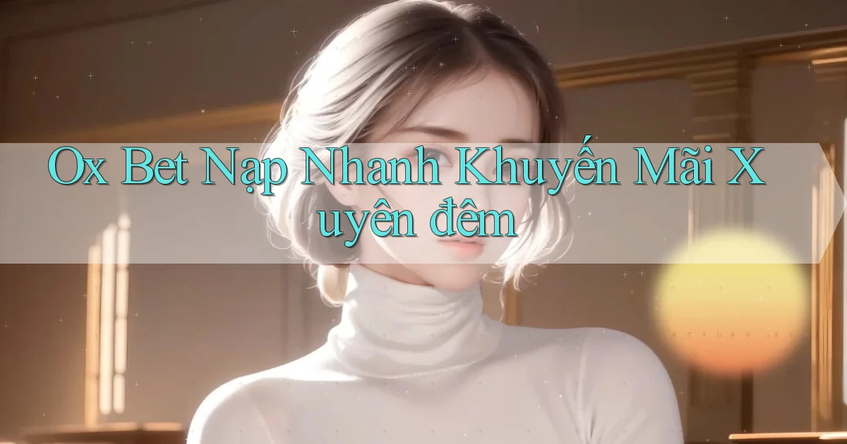ox bet nạp nhanh khuyến mãi xuyên đêm