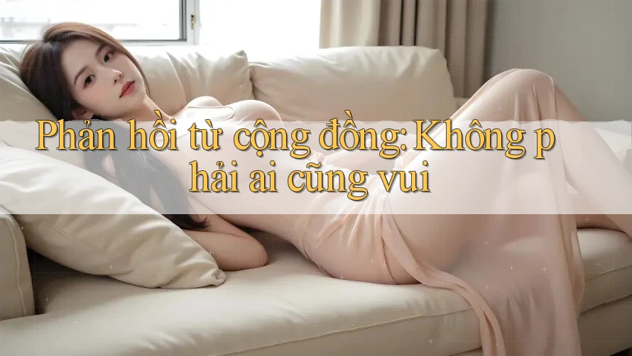 Phản hồi từ cộng đồng: Không phải ai cũng vui Phản hồi từ cộng đồng: Không phải ai cũng vui