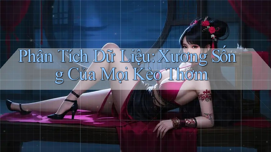 Phân Tích Dữ Liệu: Xương Sống Của Mọi Kèo Thơm Phân Tích Dữ Liệu: Xương Sống Của Mọi Kèo Thơm