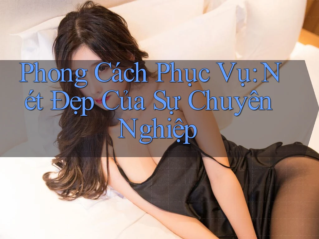 Phong Cách Phục Vụ: Nét Đẹp Của Sự Chuyên Nghiệp Phong Cách Phục Vụ: Nét Đẹp Của Sự Chuyên Nghiệp
