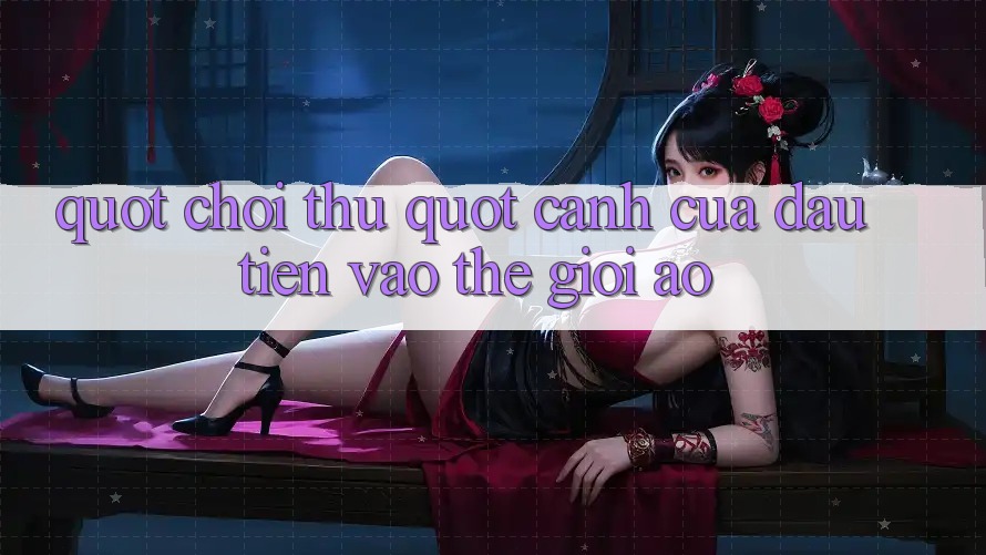 " Chơi Thử" - Cánh Cửa Đầu Tiên Vào Thế Giới Ảo