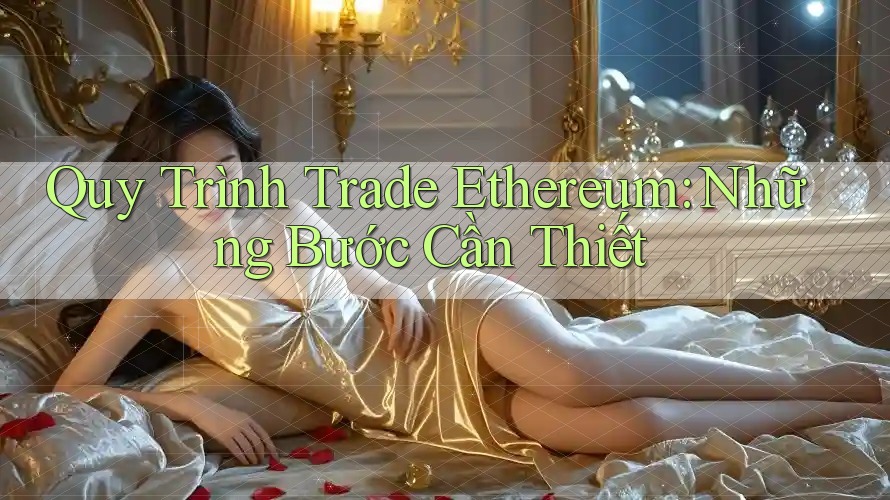 Quy Trình Trade Ethereum: Những Bước Cần Thiết