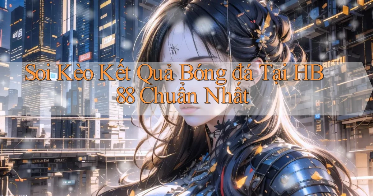 soi kèo kết quả bóng đá tại hb88 chuẩn nhất