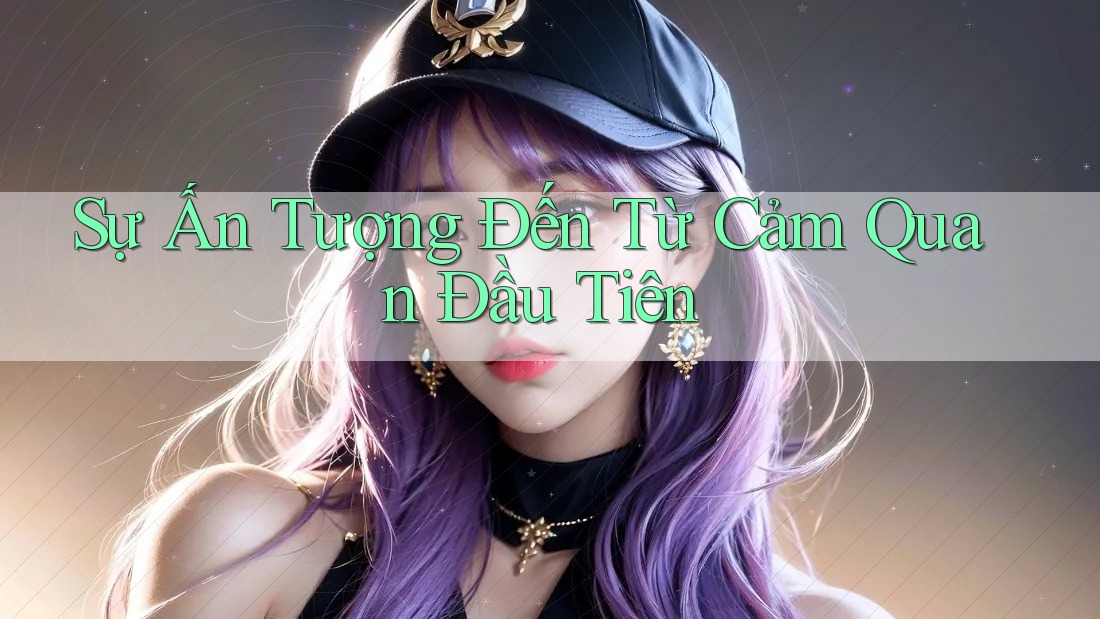Sự Ấn Tượng Đến Từ Cảm Quan Đầu Tiên Sự Ấn Tượng Đến Từ Cảm Quan Đầu Tiên