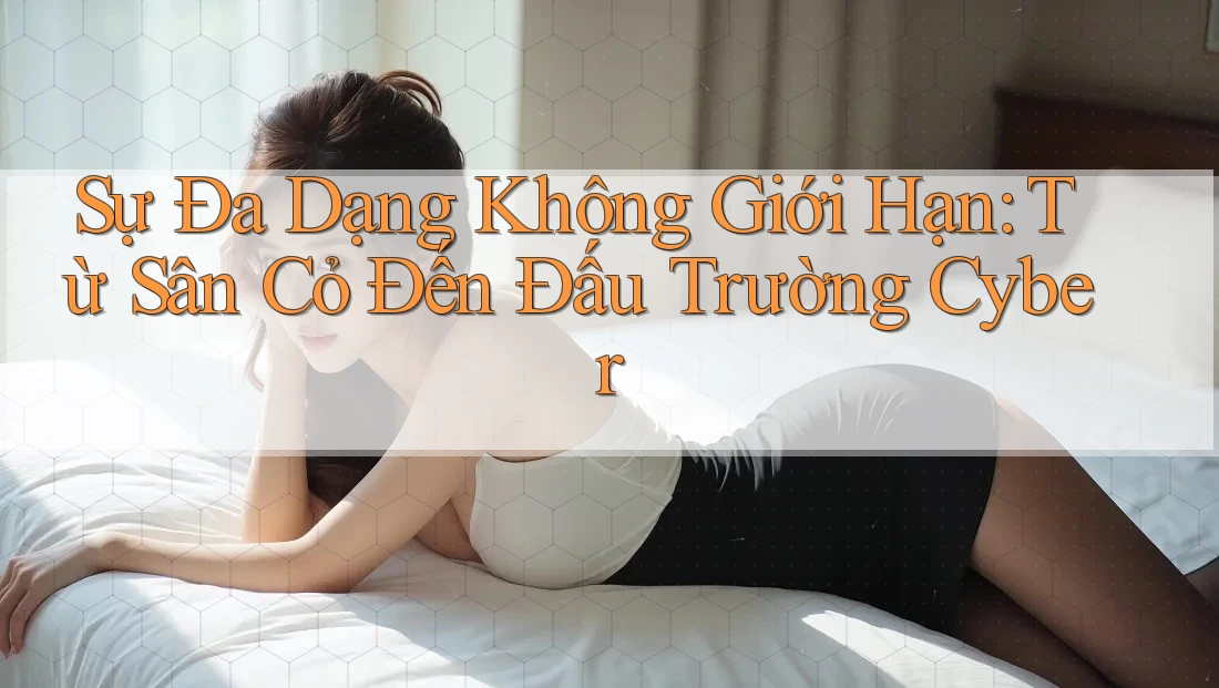 Sự Đa Dạng Không Giới Hạn: Từ Sân Cỏ Đến Đấu Trường Cyber