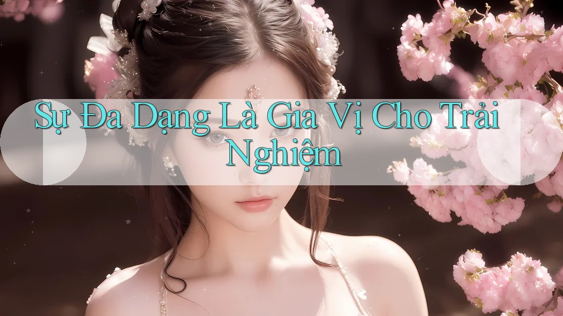 Sự Đa Dạng Là Gia Vị Cho Trải Nghiệm Sự Đa Dạng Là Gia Vị Cho Trải Nghiệm