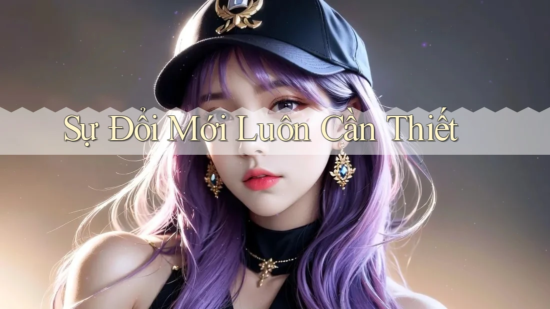 Sự Đổi Mới Luôn Cần Thiết