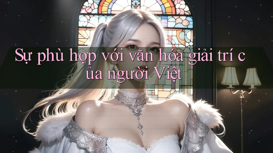 Sự phù hợp với văn hóa giải trí của người Việt Sự phù hợp với văn hóa giải trí của người Việt