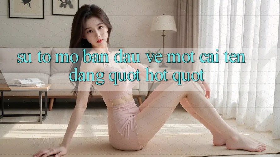Sự tò mò ban đầu về một cái tên đang " hot"