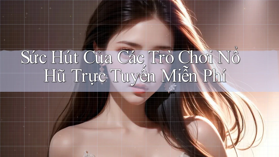 Sức Hút Của Các Trò Chơi Nổ Hũ Trực Tuyến Miễn Phí
