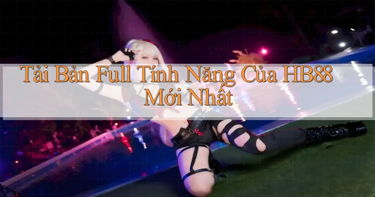 tải bản full tính năng của hb88 mới nhất