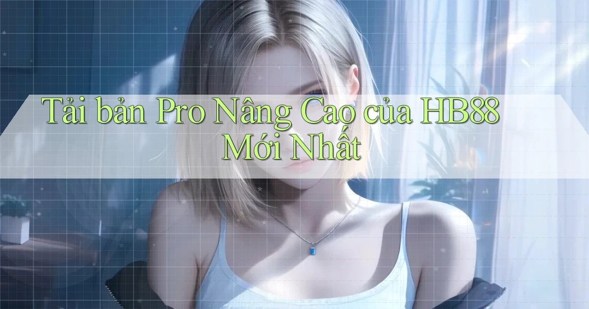 tải bản pro nâng cao của hb88 mới nhất