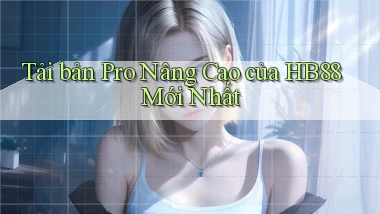 tải bản pro nâng cao của hb88 mới nhất