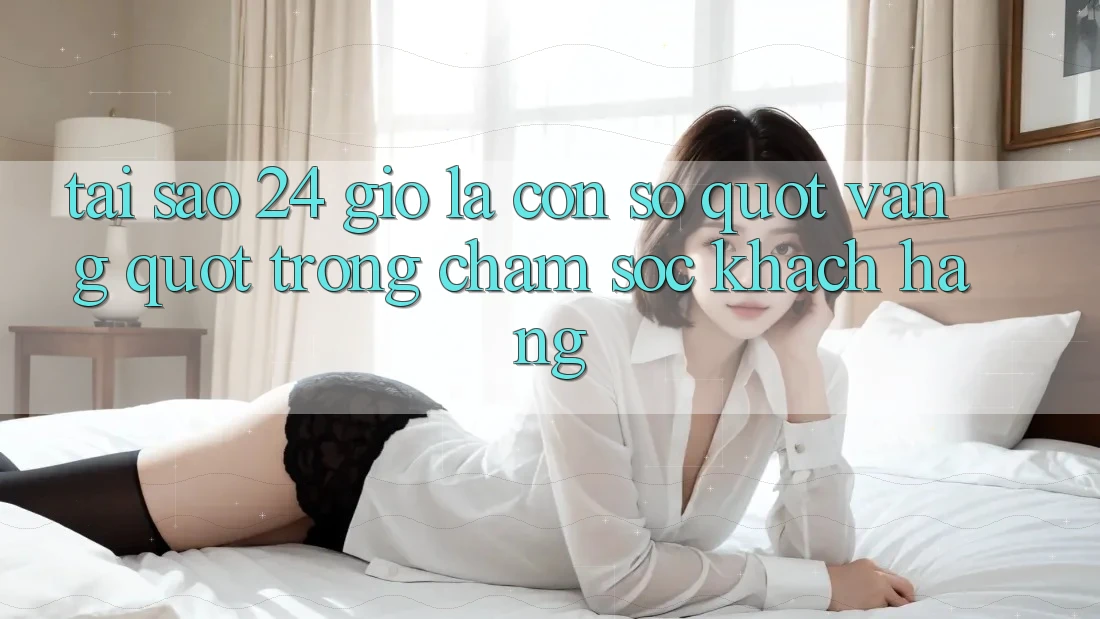 Tại sao 24 giờ là con số " vàng" trong chăm sóc khách hàng?