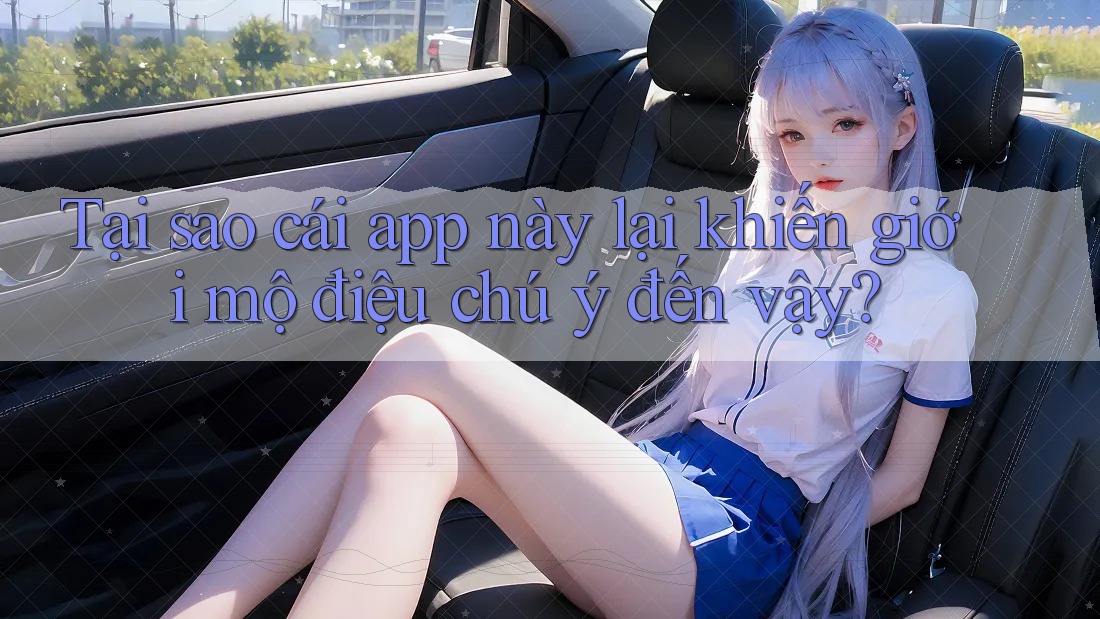 Tại sao cái app này lại khiến giới mộ điệu chú ý đến vậy?