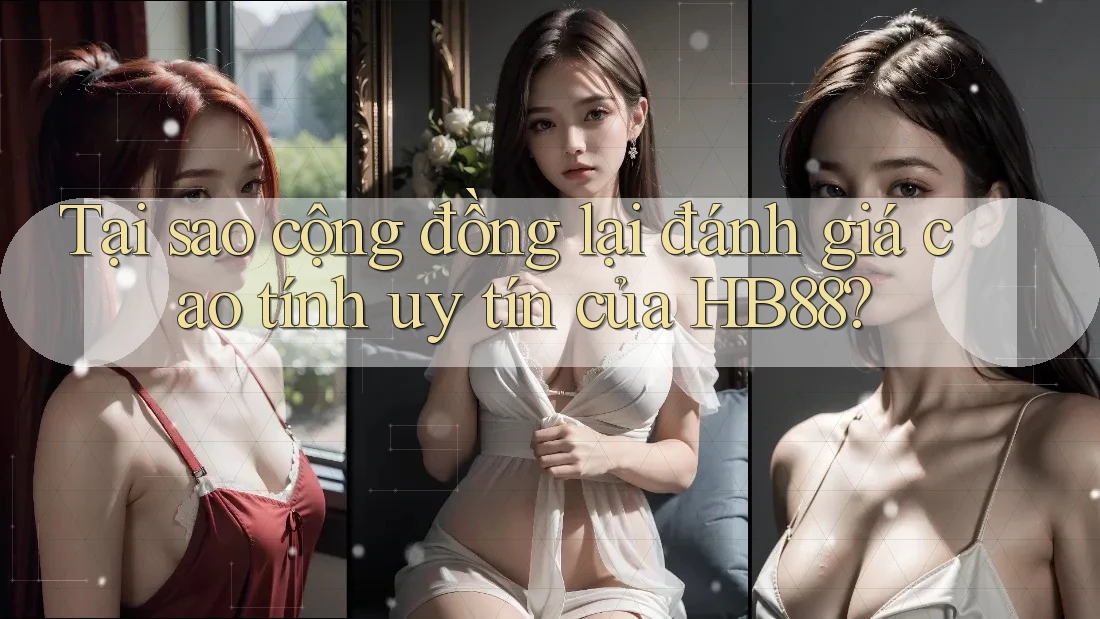 Tại sao cộng đồng lại đánh giá cao tính uy tín của HB88? Tại sao cộng đồng lại đánh giá cao tính uy tín của HB88?