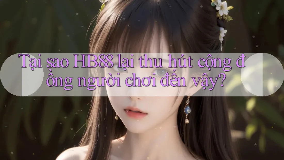 Tại sao HB88 lại thu hút cộng đồng người chơi đến vậy? Tại sao HB88 lại thu hút cộng đồng người chơi đến vậy?