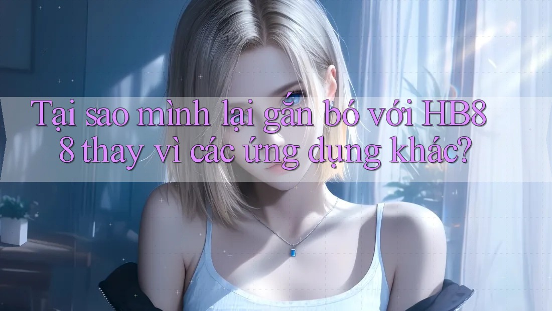 Tại sao mình lại gắn bó với HB88 thay vì các ứng dụng khác?