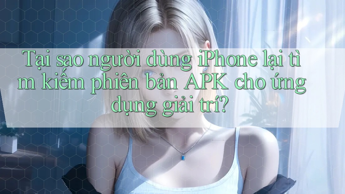 Tại sao người dùng iPhone lại tìm kiếm phiên bản APK cho ứng dụng giải trí? Tại sao người dùng iPhone lại tìm kiếm phiên bản APK cho ứng dụng giải trí?