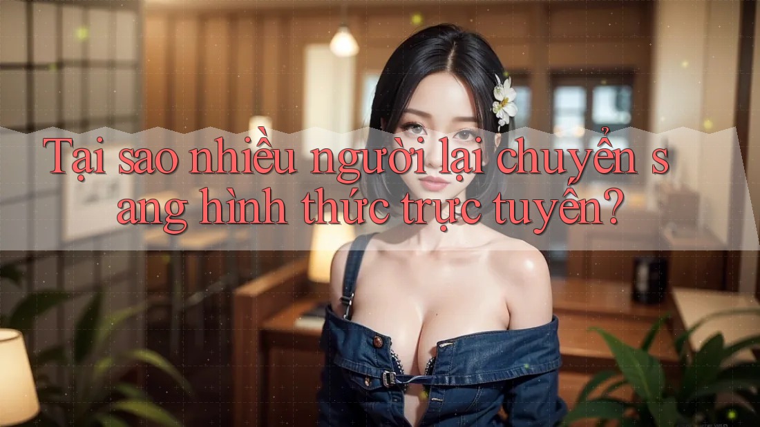 Tại sao nhiều người lại chuyển sang hình thức trực tuyến?