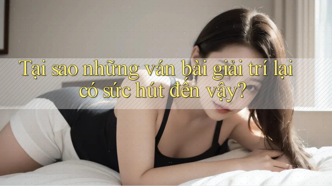 Tại sao những ván bài giải trí lại có sức hút đến vậy? Tại sao những ván bài giải trí lại có sức hút đến vậy?
