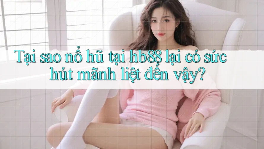 Tại sao nổ hũ tại hb88 lại có sức hút mãnh liệt đến vậy? Tại sao nổ hũ tại hb88 lại có sức hút mãnh liệt đến vậy?