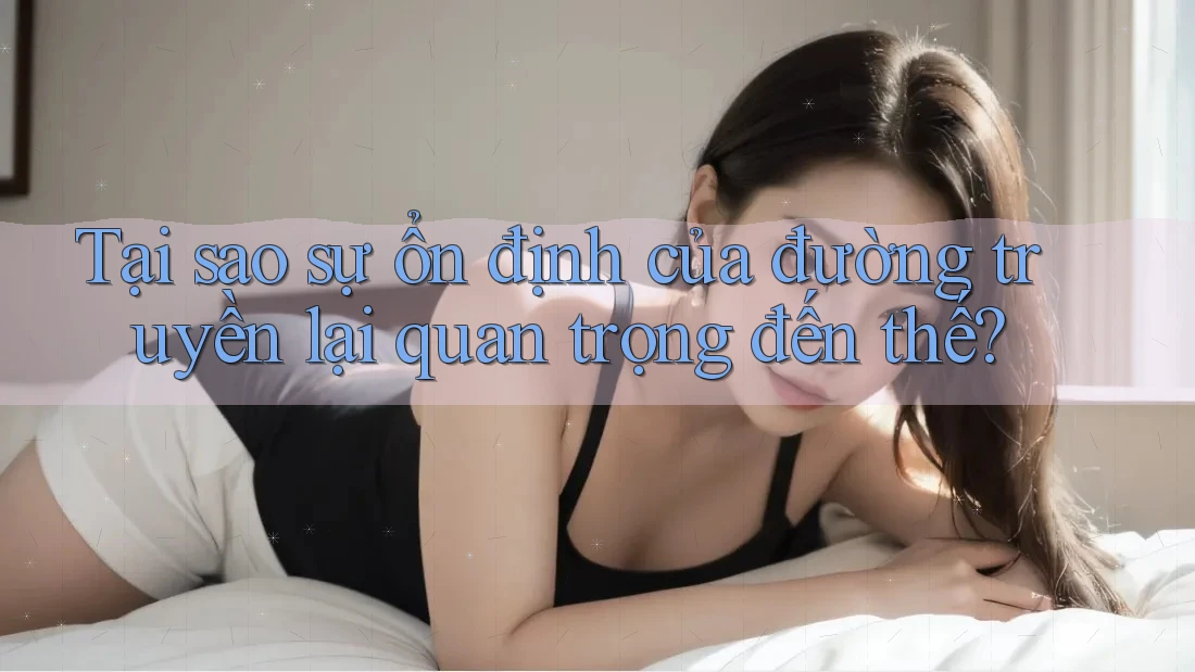 Tại sao sự ổn định của đường truyền lại quan trọng đến thế? Tại sao sự ổn định của đường truyền lại quan trọng đến thế?