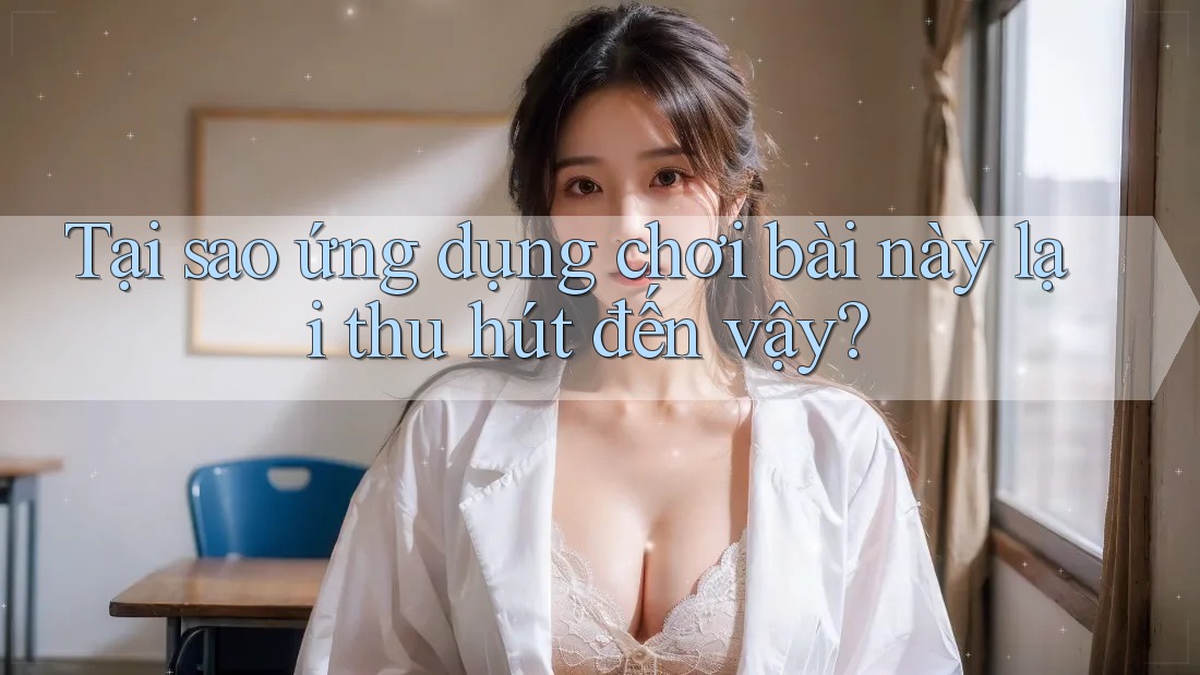 Tại sao ứng dụng chơi bài này lại thu hút đến vậy?