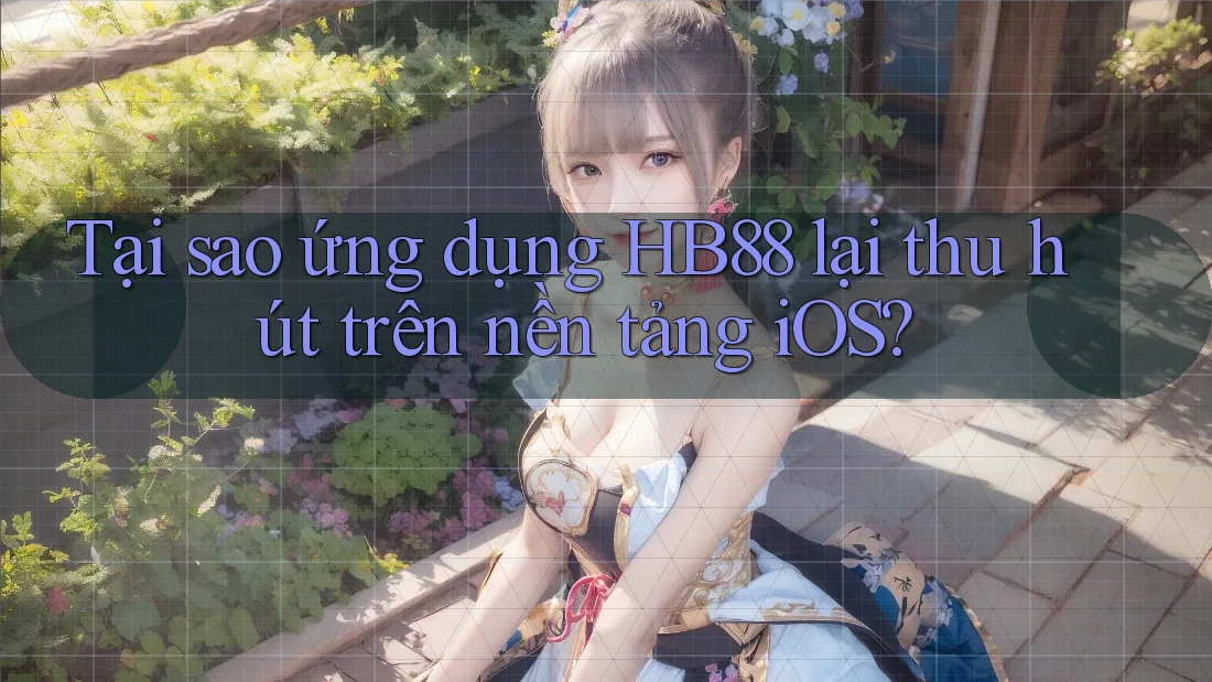 Tại sao ứng dụng HB88 lại thu hút trên nền tảng iOS? Tại sao ứng dụng HB88 lại thu hút trên nền tảng iOS?