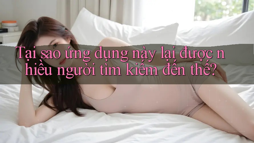 Tại sao ứng dụng này lại được nhiều người tìm kiếm đến thế? Tại sao ứng dụng này lại được nhiều người tìm kiếm đến thế?