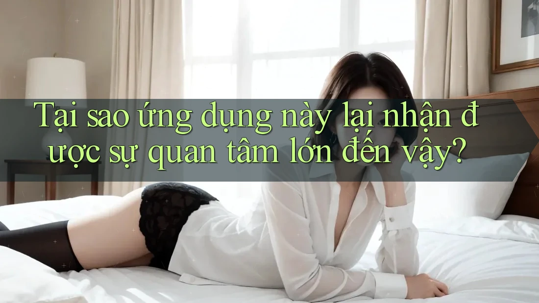 Tại sao ứng dụng này lại nhận được sự quan tâm lớn đến vậy? Tại sao ứng dụng này lại nhận được sự quan tâm lớn đến vậy?