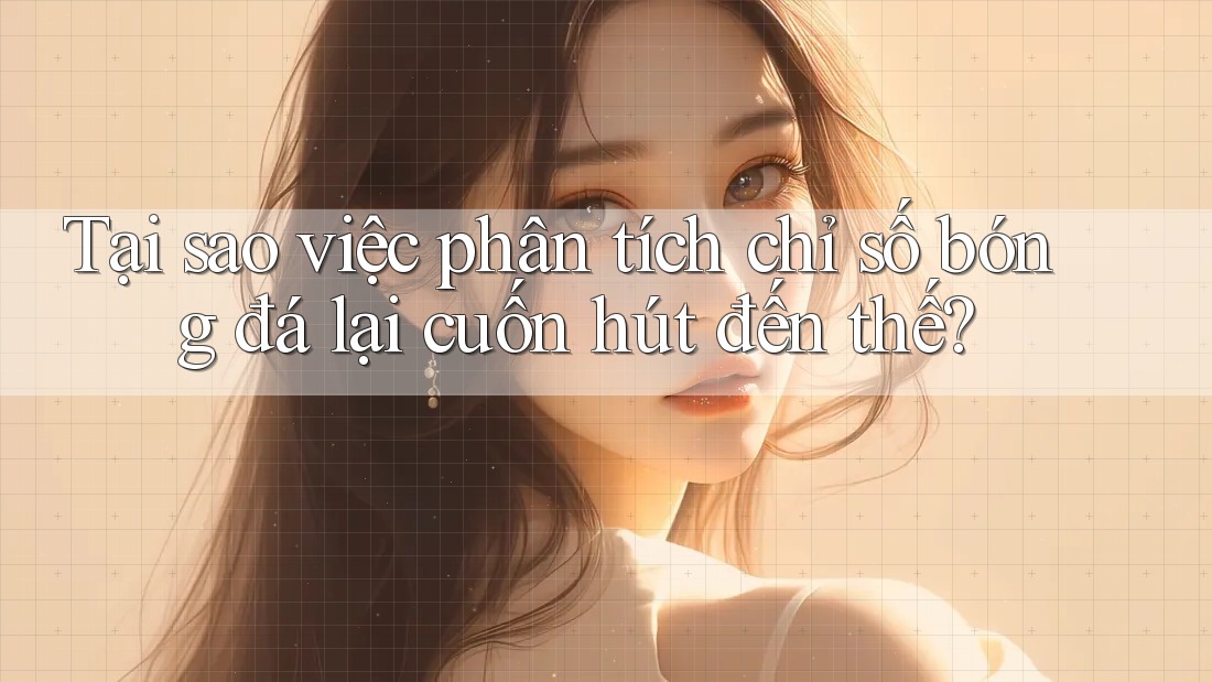 Tại sao việc phân tích chỉ số bóng đá lại cuốn hút đến thế? Tại sao việc phân tích chỉ số bóng đá lại cuốn hút đến thế?
