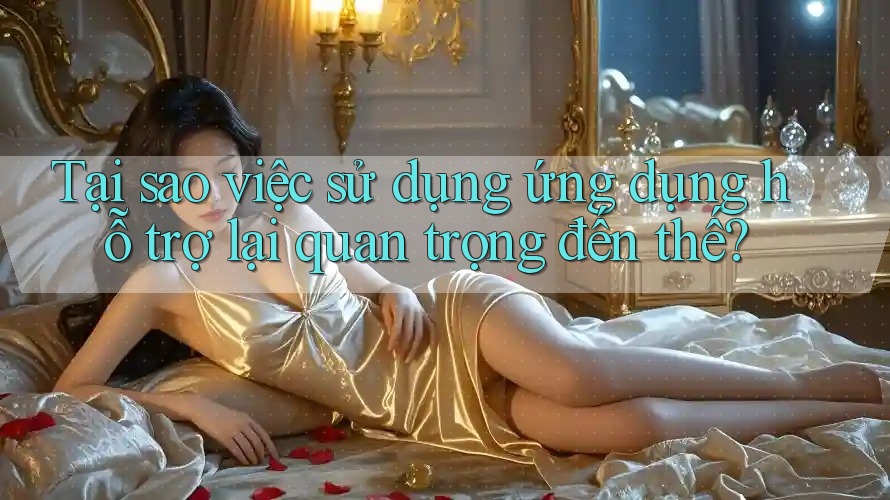Tại sao việc sử dụng ứng dụng hỗ trợ lại quan trọng đến thế? Tại sao việc sử dụng ứng dụng hỗ trợ lại quan trọng đến thế?