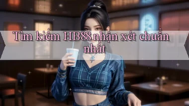 tìm kiếm hb88 nhận xét chuẩn nhất